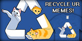Recycle UR Memes!